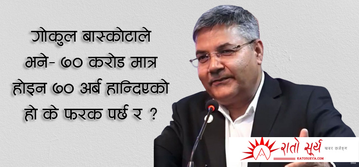 गोकुल बास्कोटाले  भने- ७० करोड मात्र होइन ७० अर्ब हान्दिएको हो के फरक पर्छ र ?